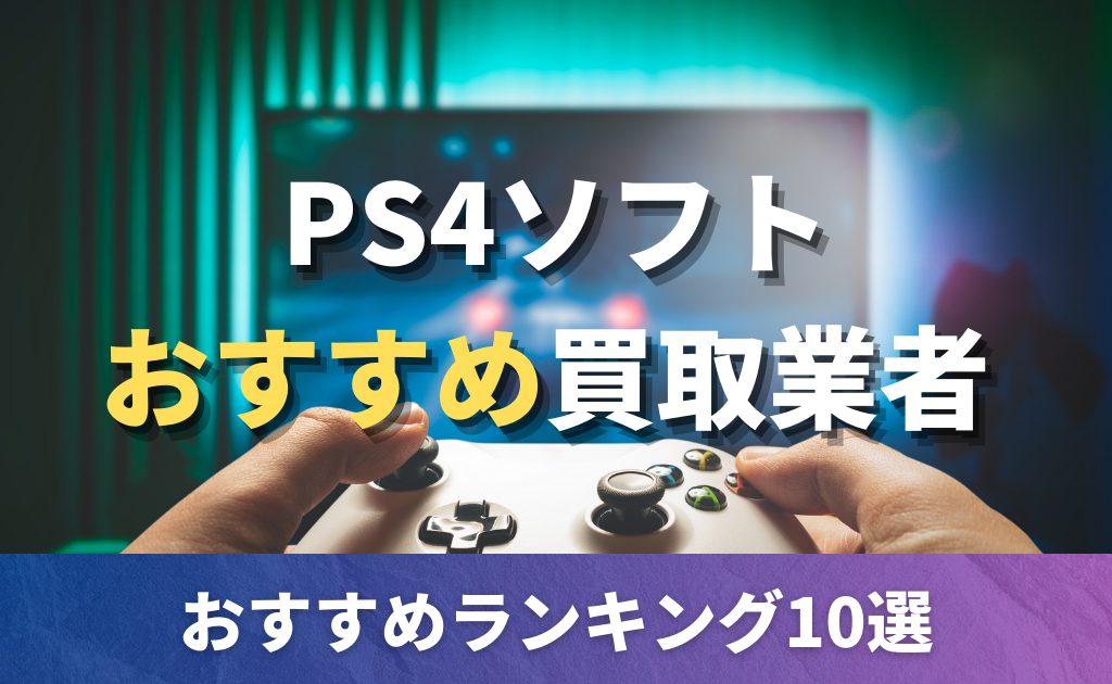PS4ソフト買取のおすすめ店10選！買取価格例も紹介！相場と高く売る 