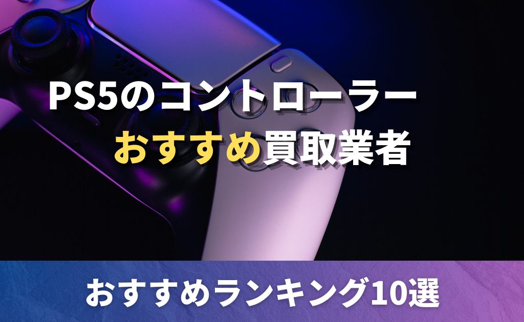 PS5のコントローラー買取におすすめの業者比較ランキング10選！買取 
