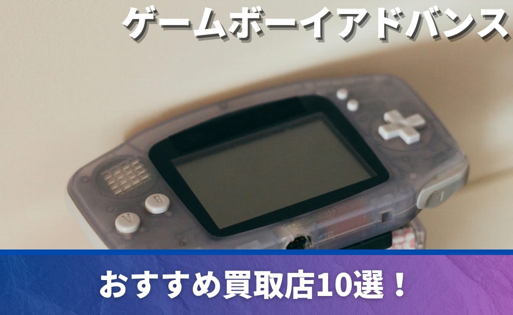 ゲームボーイアドバンスの買取業者おすすめ10選！高価買取の商品や査定 